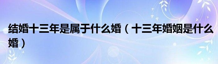 结婚十三年是属于什么婚（十三年婚姻是什么婚）