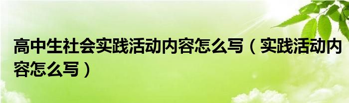 高中生社会实践活动内容怎么写（实践活动内容怎么写）