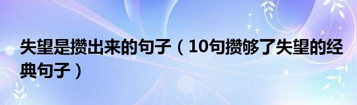 失望是攒出来的句子（10句攒够了失望的经典句子）