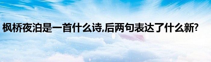 枫桥夜泊是一首什么诗,后两句表达了什么新?