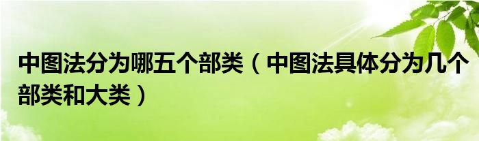 中图法分为哪五个部类（中图法具体分为几个部类和大类）