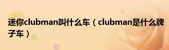 迷你clubman叫什么车（clubman是什么牌子车）