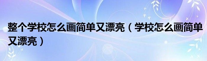 整个学校怎么画简单又漂亮（学校怎么画简单又漂亮）