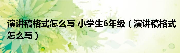 演讲稿格式怎么写 小学生6年级（演讲稿格式怎么写）