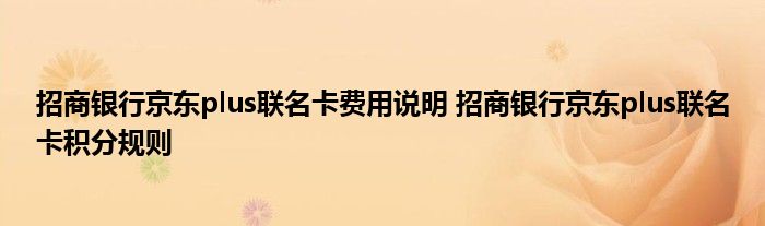 招商银行京东plus联名卡费用说明 招商银行京东plus联名卡积分规则