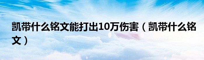 凯带什么铭文能打出10万伤害（凯带什么铭文）