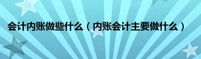 会计内账做些什么（内账会计主要做什么）