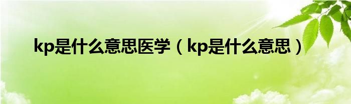 kp是什么意思医学（kp是什么意思）