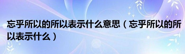 忘乎所以的所以表示什么意思（忘乎所以的所以表示什么）