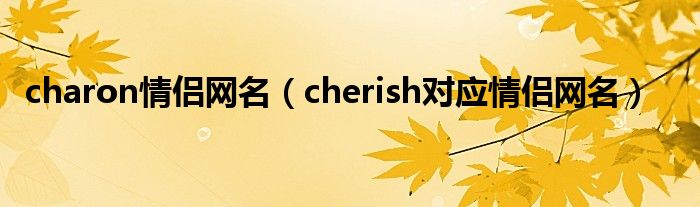 charon情侣网名（cherish对应情侣网名）