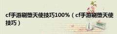 cf手游刷堕天使技巧100%（cf手游刷堕天使技巧）