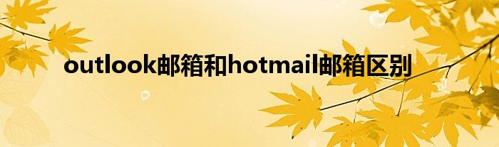 outlook邮箱和hotmail邮箱区别