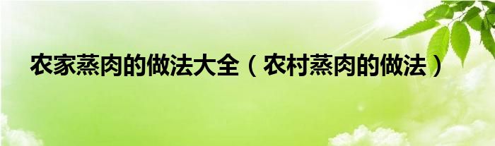 农家蒸肉的做法大全（农村蒸肉的做法）