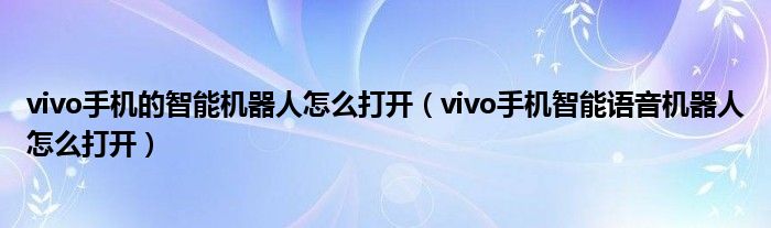 vivo手机的智能机器人怎么打开（vivo手机智能语音机器人怎么打开）