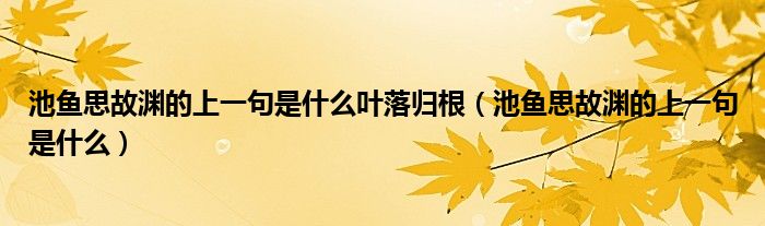 池鱼思故渊的上一句是什么叶落归根（池鱼思故渊的上一句是什么）