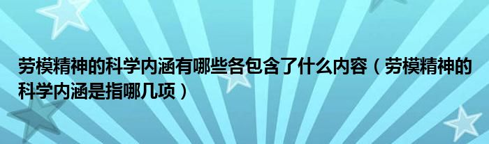 劳模精神的科学内涵有哪些各包含了什么内容（劳模精神的科学内涵是指哪几项）