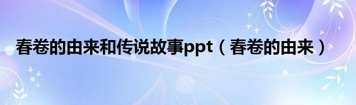 春卷的由来和传说故事ppt（春卷的由来）