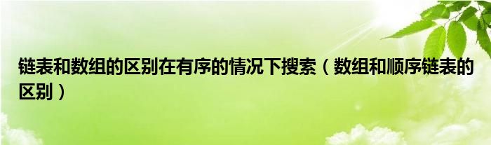 链表和数组的区别在有序的情况下搜索（数组和顺序链表的区别）