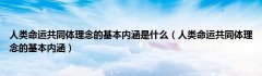 人类命运共同体理念的基本内涵是什么（人类命运共同体理念的基本内涵）