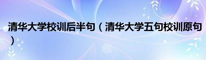 清华大学校训后半句（清华大学五句校训原句）