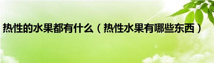 热性的水果都有什么（热性水果有哪些东西）