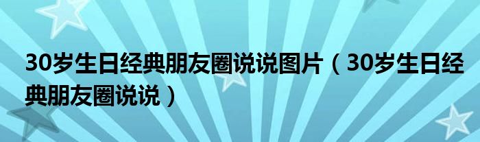 30岁生日经典朋友圈说说图片（30岁生日经典朋友圈说说）