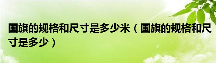 国旗的规格和尺寸是多少米（国旗的规格和尺寸是多少）