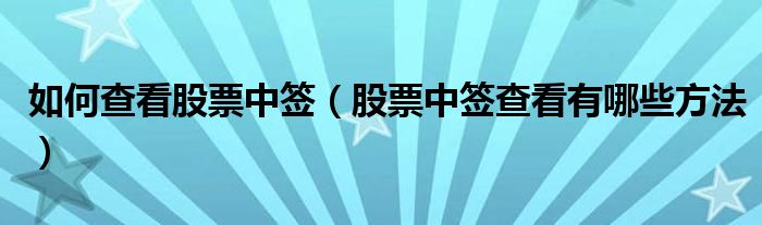 如何查看股票中签（股票中签查看有哪些方法）