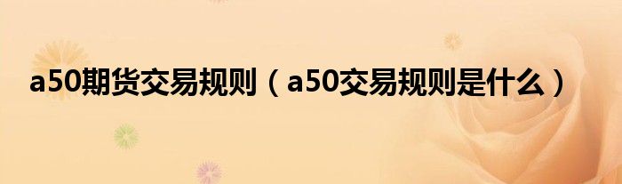 a50期货交易规则（a50交易规则是什么）