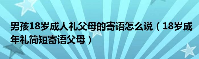 男孩18岁成人礼父母的寄语怎么说（18岁成年礼简短寄语父母）