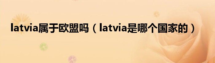 latvia属于欧盟吗（latvia是哪个国家的）