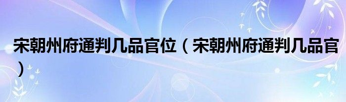 宋朝州府通判几品官位（宋朝州府通判几品官）