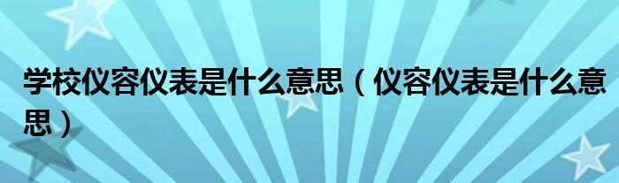 学校仪容仪表是什么意思（仪容仪表是什么意思）