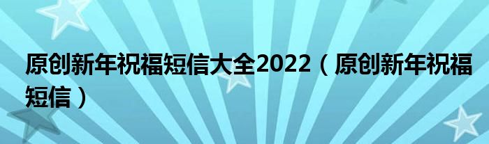 原创新年祝福短信大全2022（原创新年祝福短信）