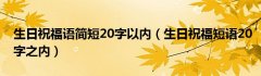 生日祝福语简短20字以内（生日祝福短语20字之内）