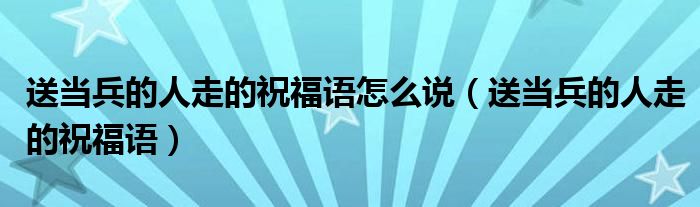 送当兵的人走的祝福语怎么说（送当兵的人走的祝福语）