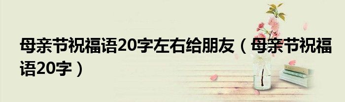 母亲节祝福语20字左右给朋友（母亲节祝福语20字）