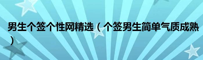 男生个签个性网精选（个签男生简单气质成熟）