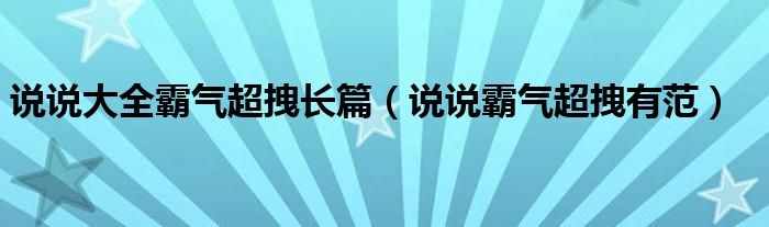 说说大全霸气超拽长篇（说说霸气超拽有范）