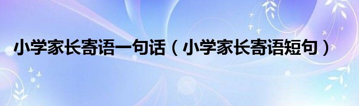 小学家长寄语一句话（小学家长寄语短句）