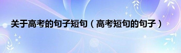 关于高考的句子短句（高考短句的句子）