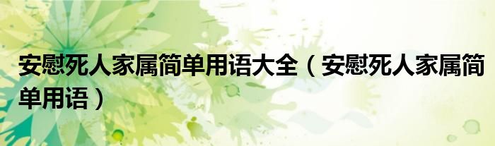 安慰死人家属简单用语大全（安慰死人家属简单用语）