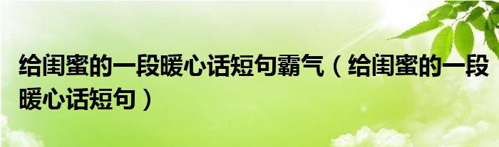 给闺蜜的一段暖心话短句霸气（给闺蜜的一段暖心话短句）