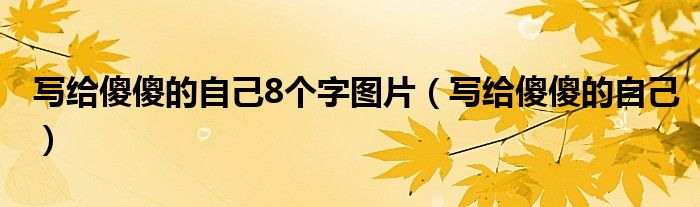 写给傻傻的自己8个字图片（写给傻傻的自己）