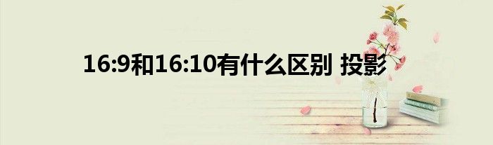 16:9和16:10有什么区别 投影