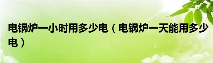 电锅炉一小时用多少电（电锅炉一天能用多少电）