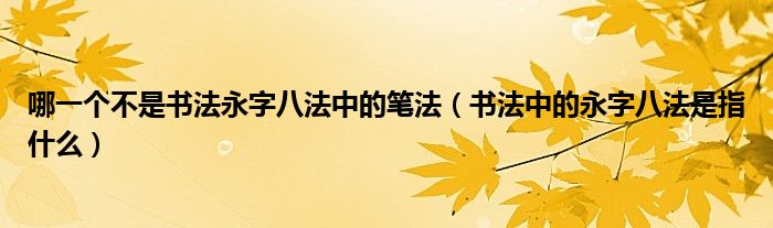 哪一个不是书法永字八法中的笔法（书法中的永字八法是指什么）