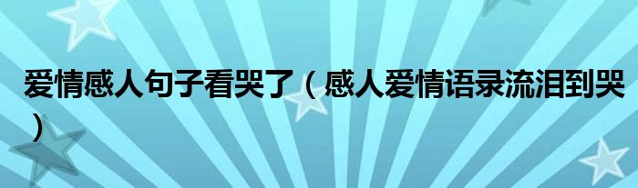 爱情感人句子看哭了（感人爱情语录流泪到哭）