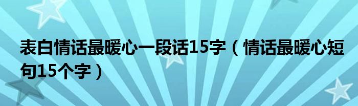 表白情话最暖心一段话15字（情话最暖心短句15个字）