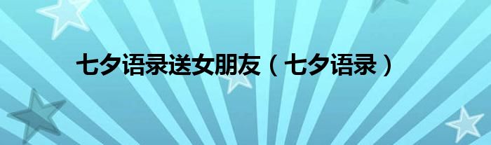 七夕语录送女朋友（七夕语录）